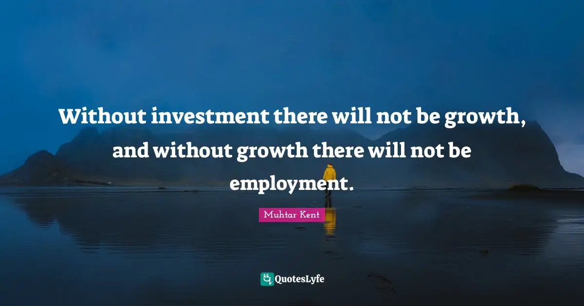 Without investment there will not be growth, and without growth there will not be employment.