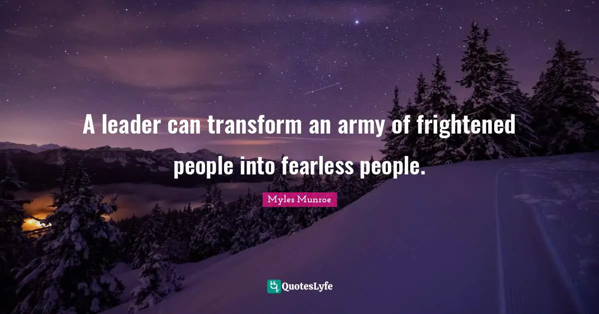 Be Fearless Quotes: "A leader can transform an army of frightened people into fearless people."