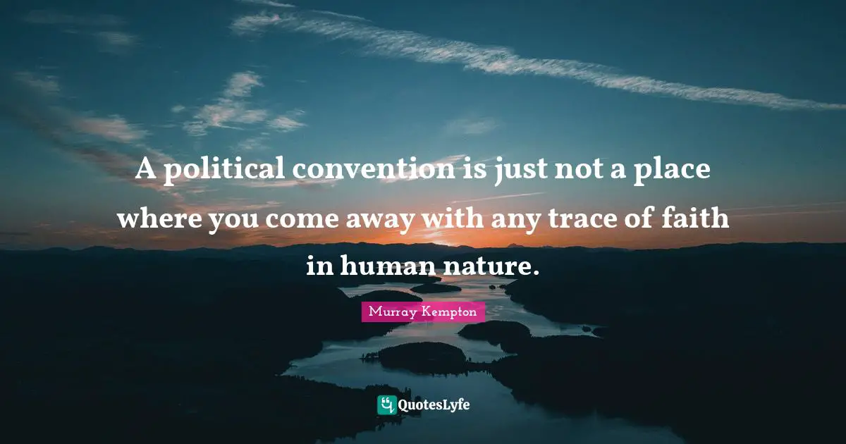 Where You Come Quotes: "A political convention is just not a place where you come away with any trace of faith in human nature."