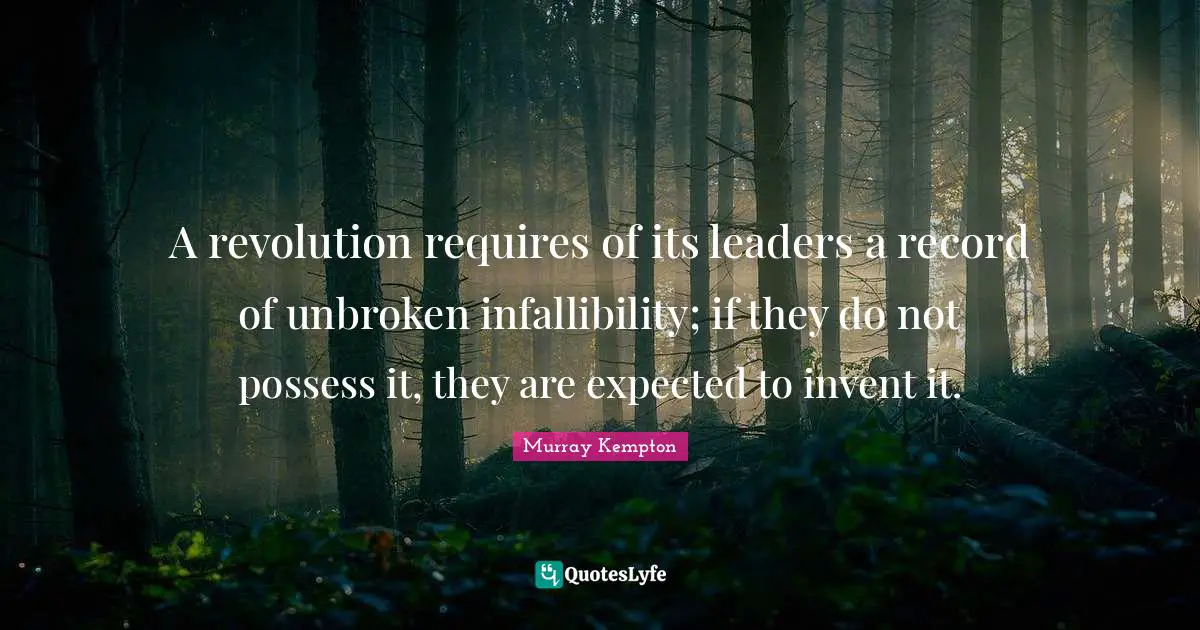 A revolution requires of its leaders a record of unbroken infallibility; if they do not possess it, they are expected to invent it.