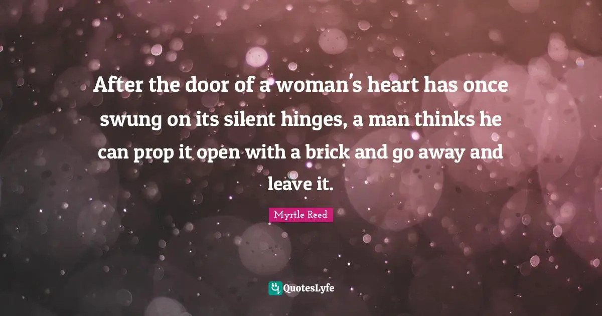 After the door of a woman's heart has once swung on its silent hinges, a man thinks he can prop it open with a brick and go away and leave it.