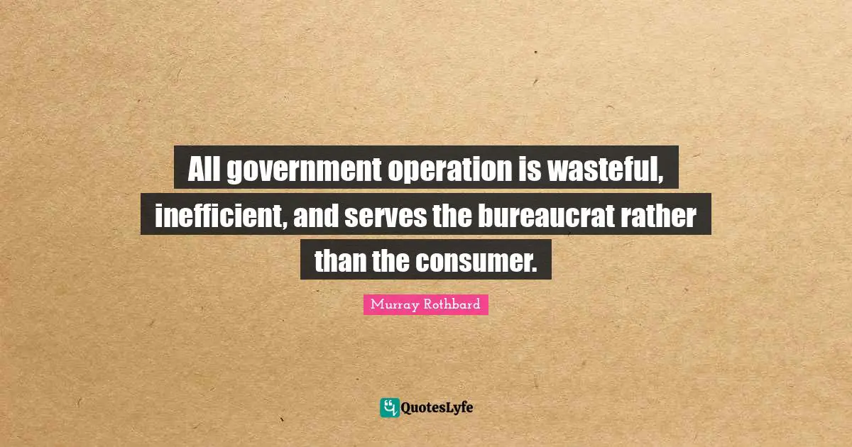 All government operation is wasteful, inefficient, and serves the bureaucrat rather than the consumer.