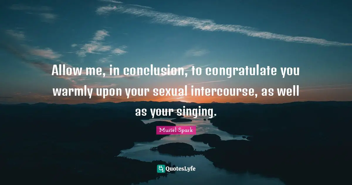 Muriel Spark Quotes: "Allow me, in conclusion, to congratulate you warmly upon your sexual intercourse, as well as your singing."