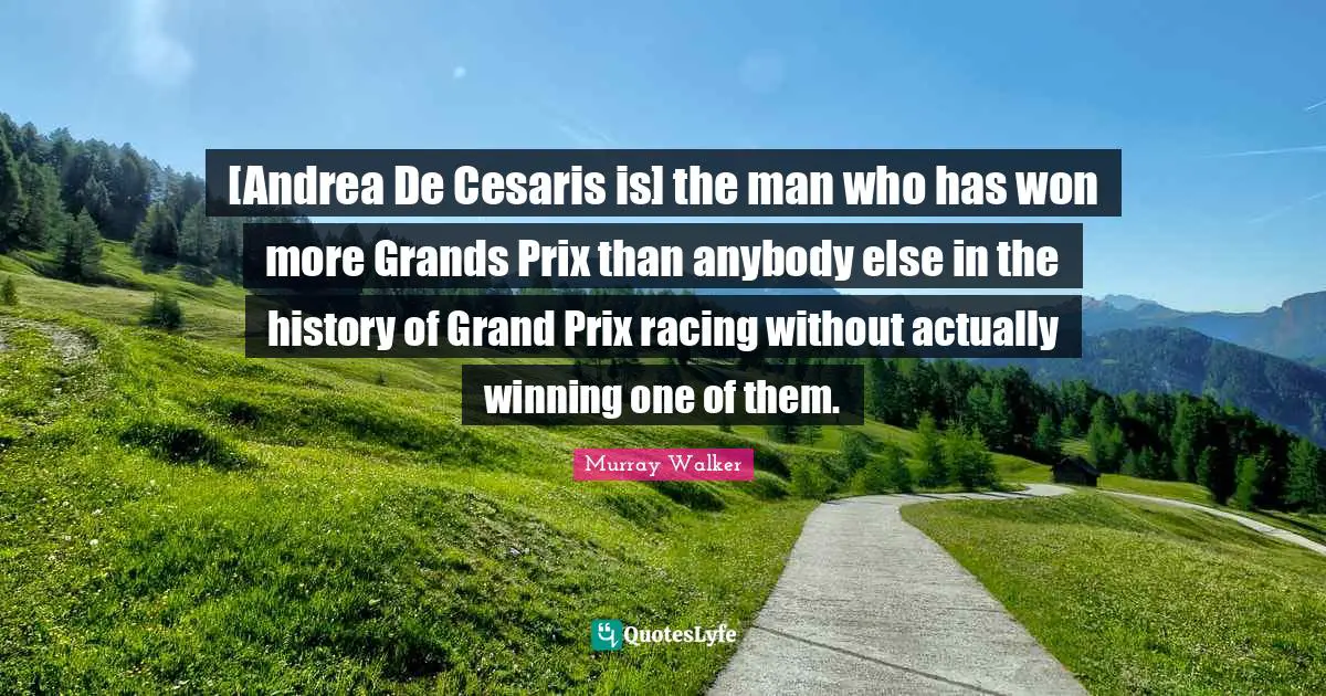 [Andrea De Cesaris is] the man who has won more Grands Prix than anybody else in the history of Grand Prix racing without actually winning one of them.