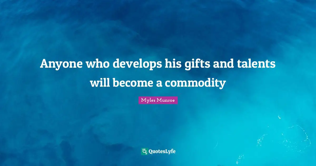 Anyone who develops his gifts and talents will become a commodity