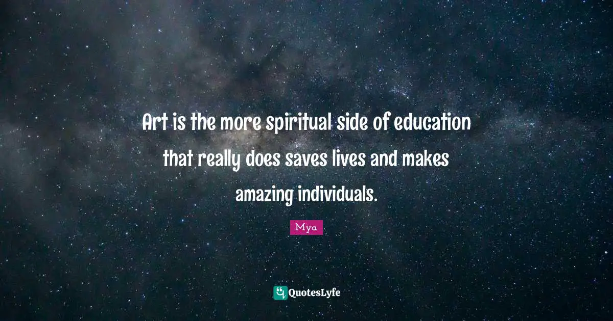 Art is the more spiritual side of education that really does saves lives and makes amazing individuals.