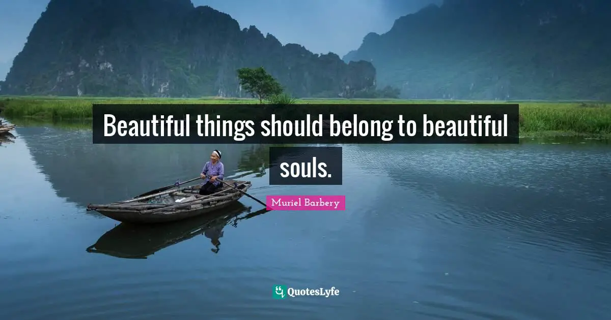 Beautiful things should belong to beautiful souls.