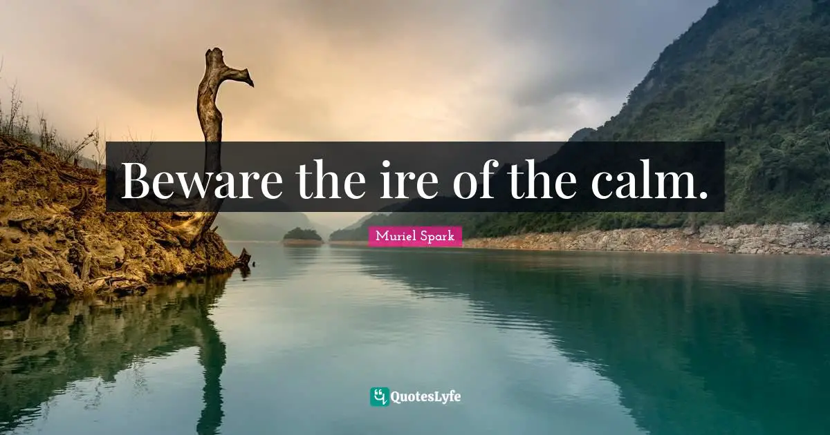 Muriel Spark Quotes: "Beware the ire of the calm."