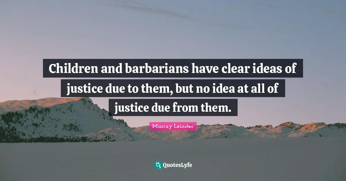 Children and barbarians have clear ideas of justice due to them, but no idea at all of justice due from them.