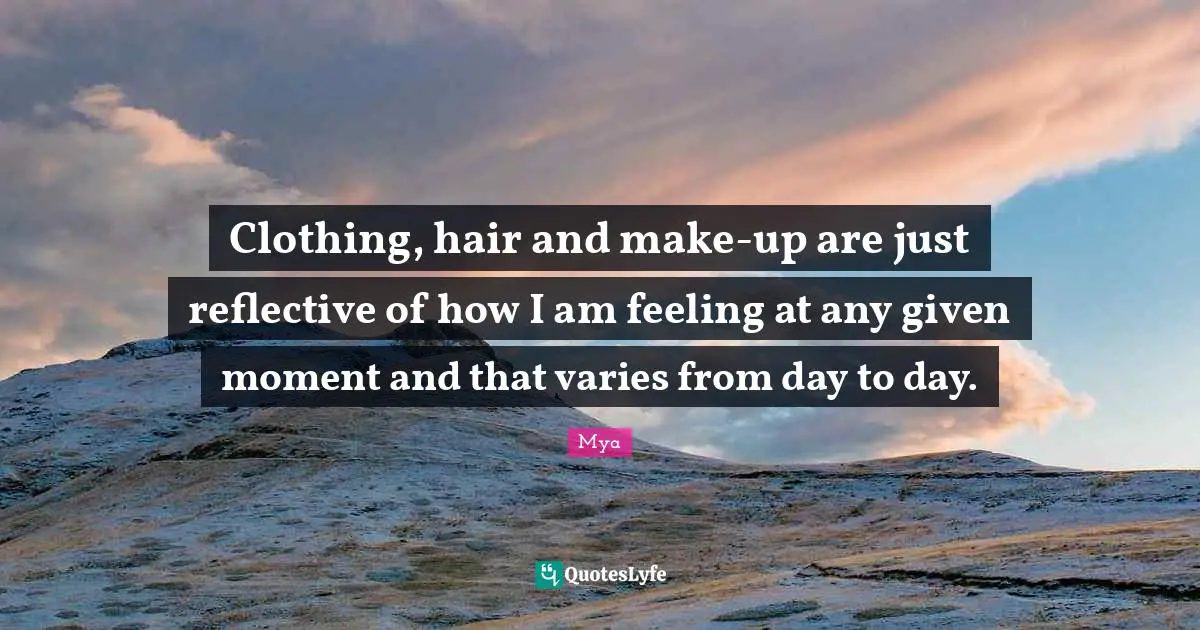 Given Day Quotes: "Clothing, hair and make-up are just reflective of how I am feeling at any given moment and that varies from day to day."