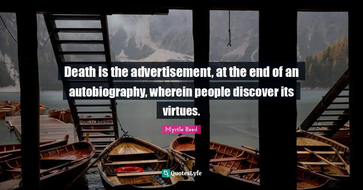 Death is the advertisement, at the end of an autobiography, wherein people discover its virtues.