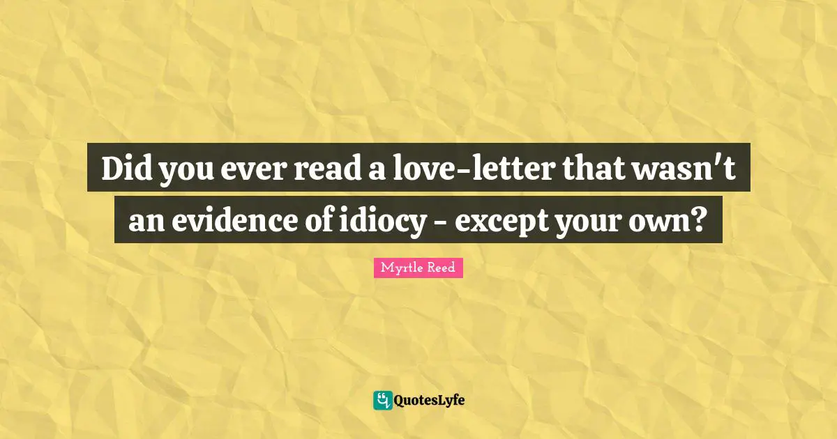 Did you ever read a love-letter that wasn't an evidence of idiocy - except your own?