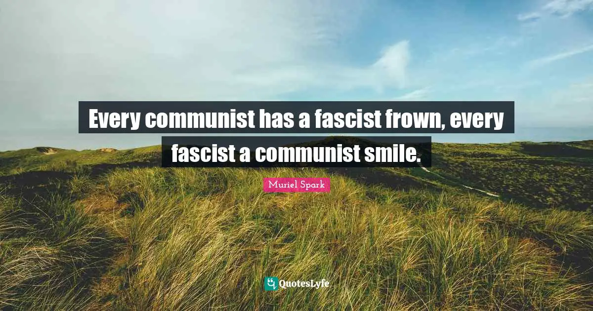 Muriel Spark Quotes: "Every communist has a fascist frown, every fascist a communist smile."