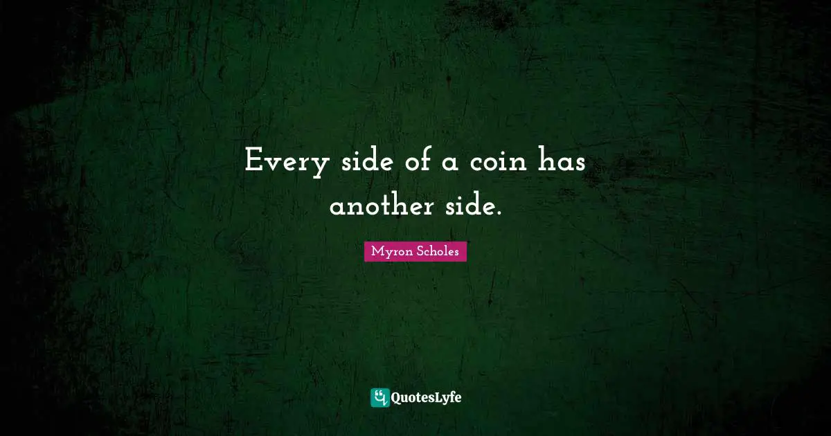 Every side of a coin has another side.