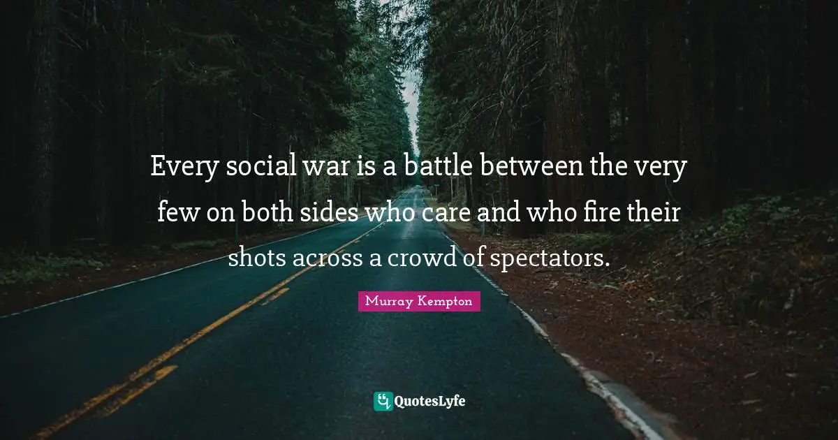 Every social war is a battle between the very few on both sides who care and who fire their shots across a crowd of spectators.