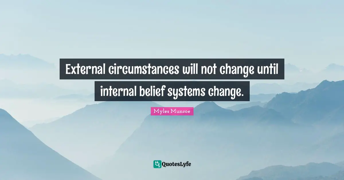 Belief Systems Quotes: "External circumstances will not change until internal belief systems change."