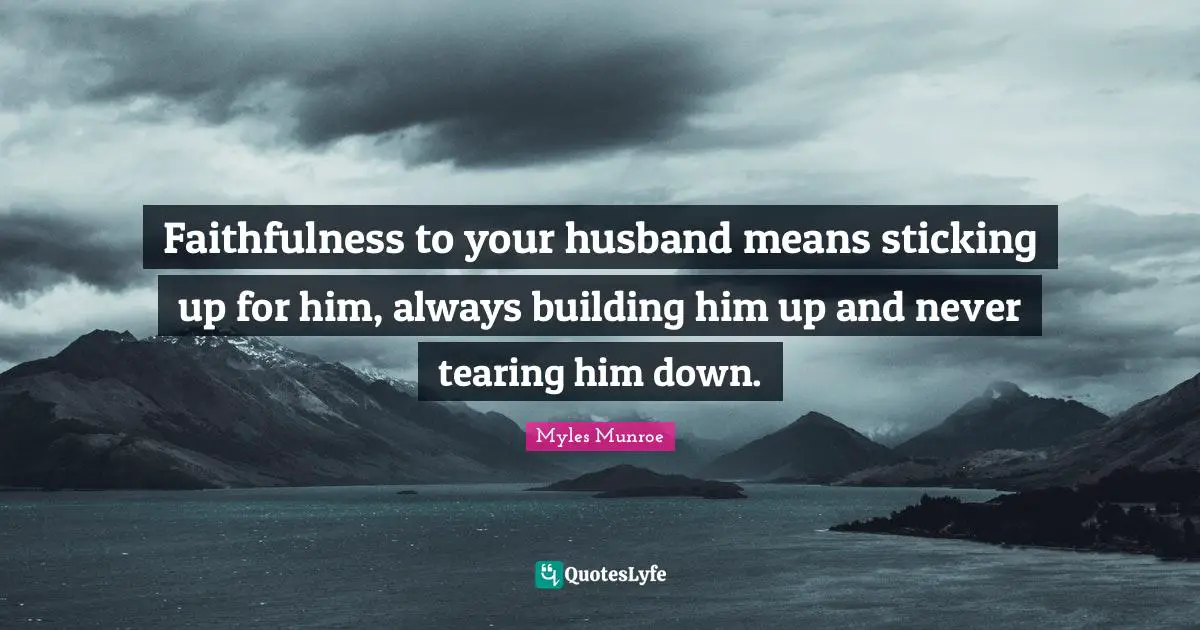 Faithfulness to your husband means sticking up for him, always building him up and never tearing him down.