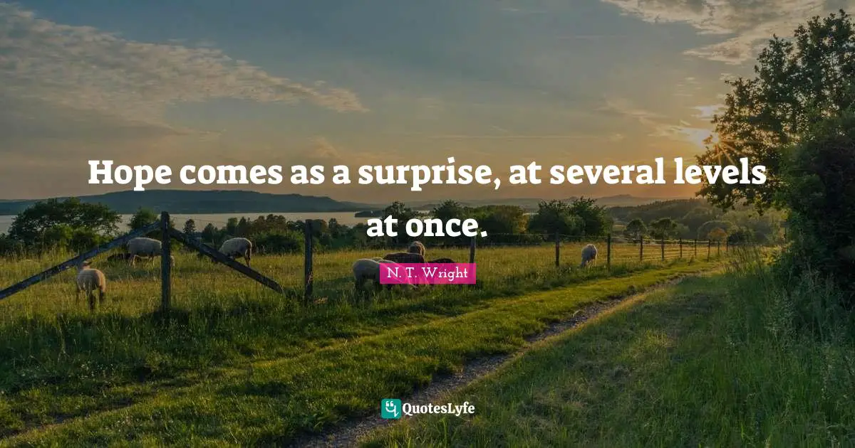 Hope comes as a surprise, at several levels at once.