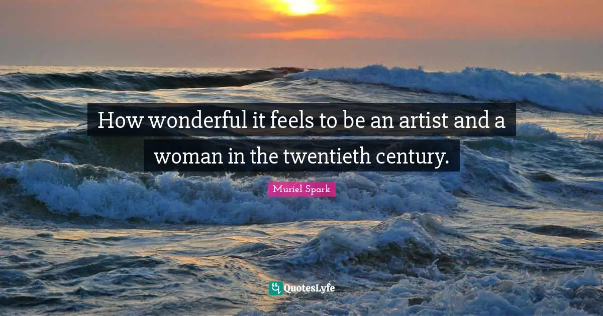 Muriel Spark Quotes: "How wonderful it feels to be an artist and a woman in the twentieth century."