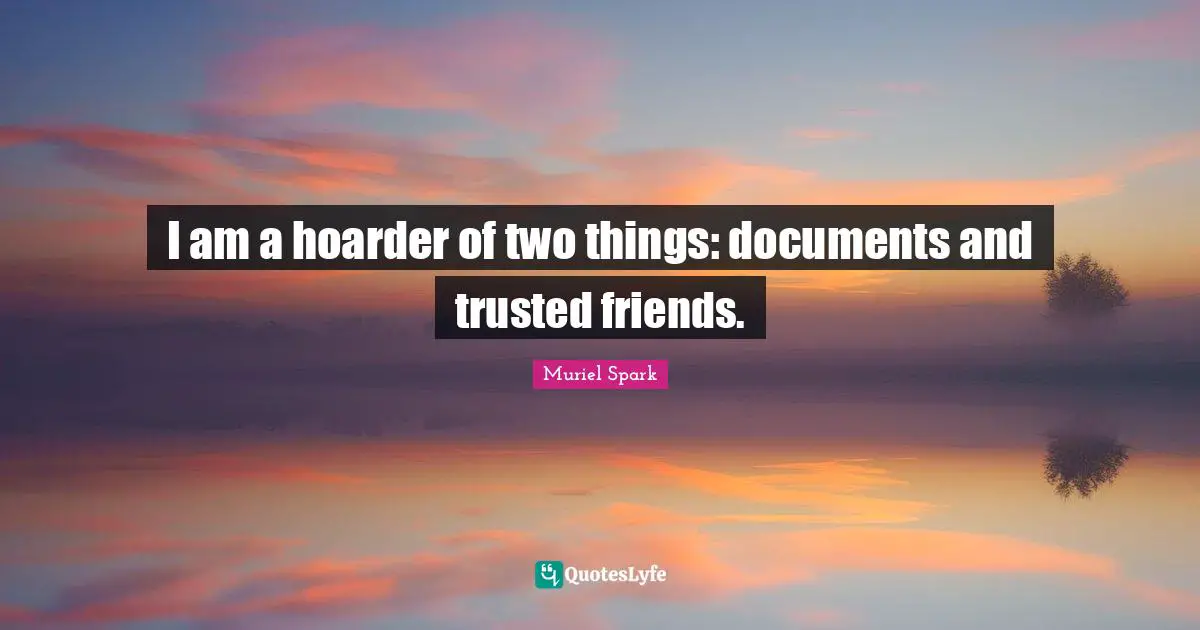 Muriel Spark Quotes: "I am a hoarder of two things: documents and trusted friends."