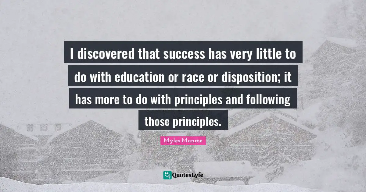 Disposition Quotes: "I discovered that success has very little to do with education or race or disposition; it has more to do with principles and following those principles."
