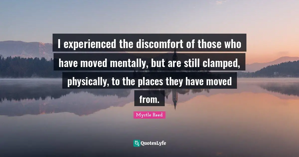 I experienced the discomfort of those who have moved mentally, but are still clamped, physically, to the places they have moved from.