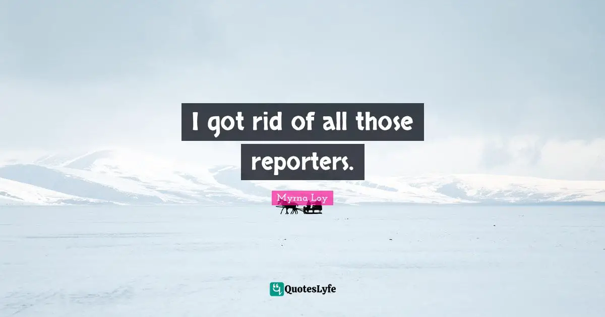 I got rid of all those reporters.