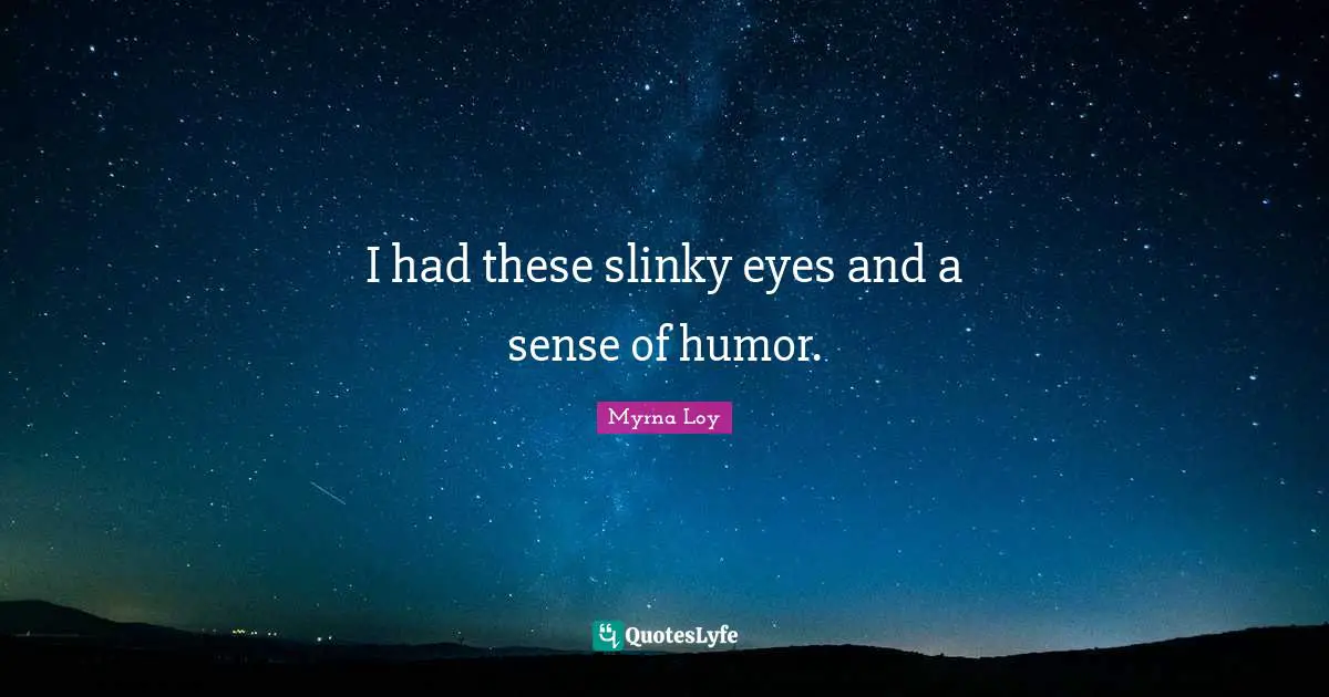 I had these slinky eyes and a sense of humor.