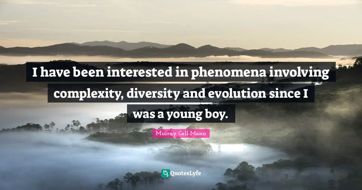 Murray Gell-Mann Quotes: "I have been interested in phenomena involving complexity, diversity and evolution since I was a young boy."