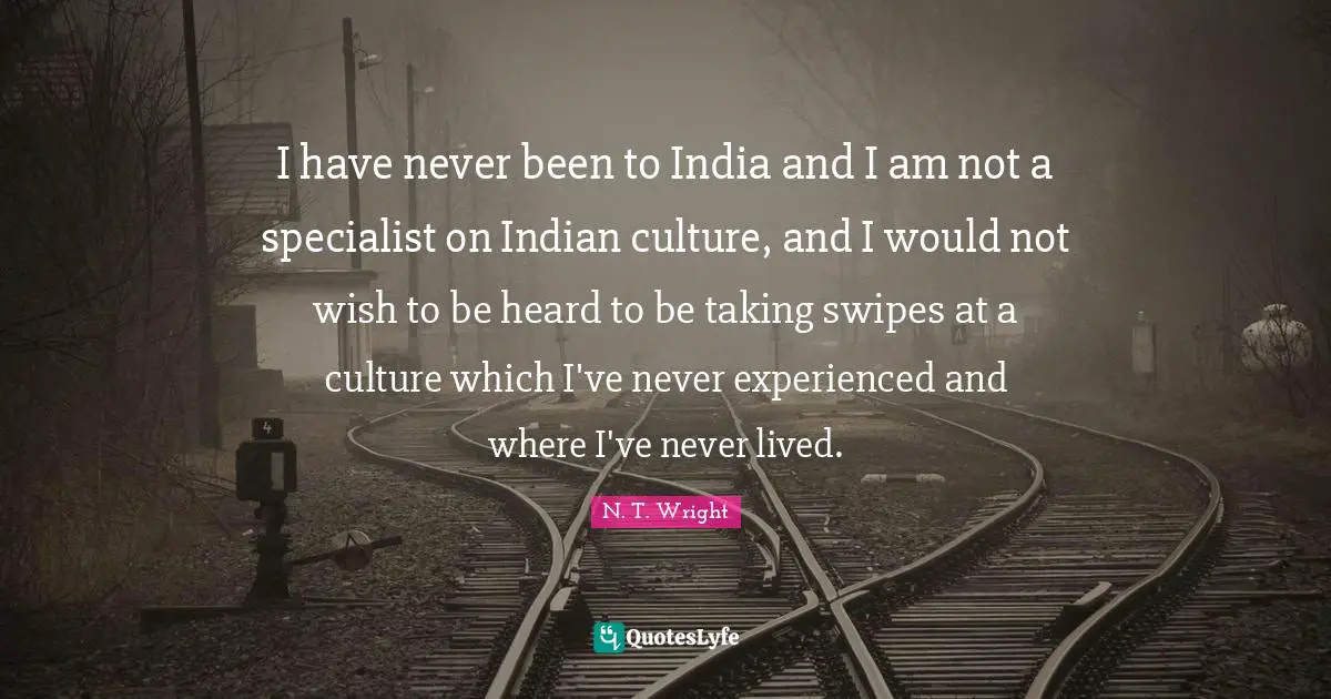 I have never been to India and I am not a specialist on Indian culture, and I would not wish to be heard to be taking swipes at a culture which I've never experienced and where I've never lived.