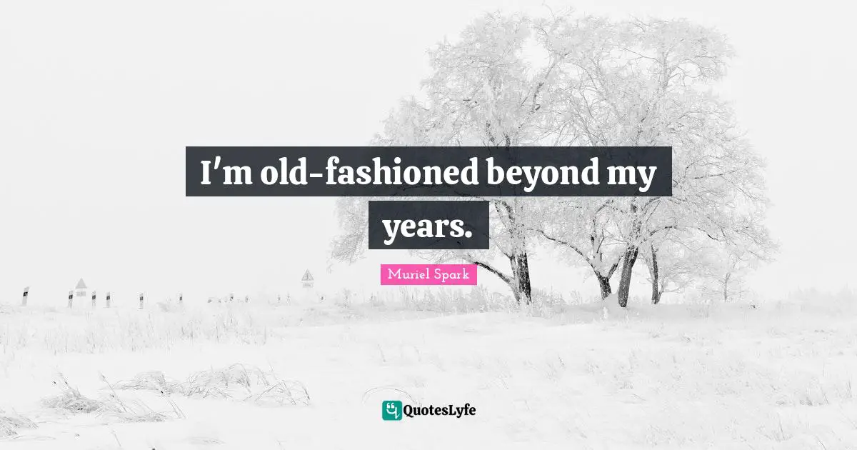 Muriel Spark Quotes: "I'm old-fashioned beyond my years."