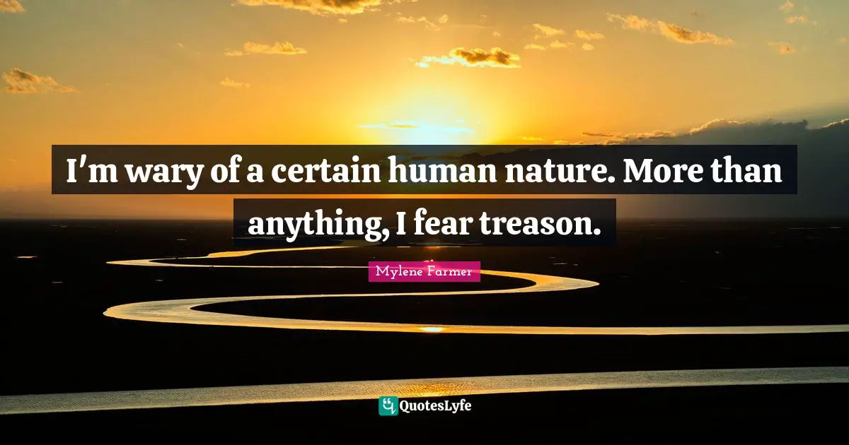Treason Quotes: "I'm wary of a certain human nature. More than anything, I fear treason."
