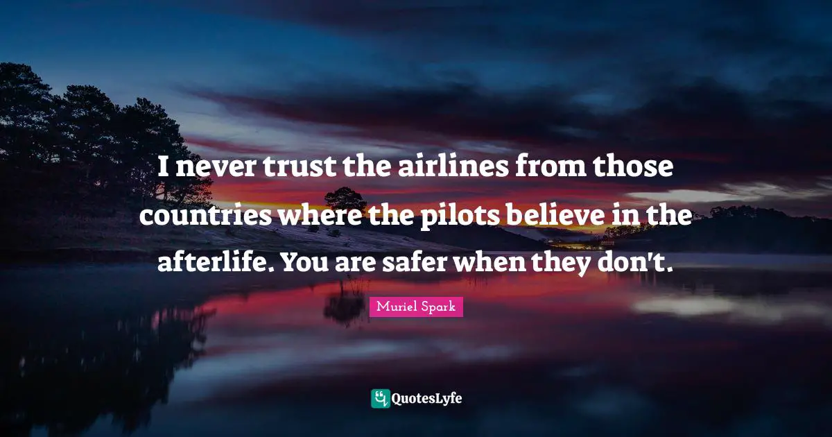 I never trust the airlines from those countries where the pilots believe in the afterlife. You are safer when they don't.