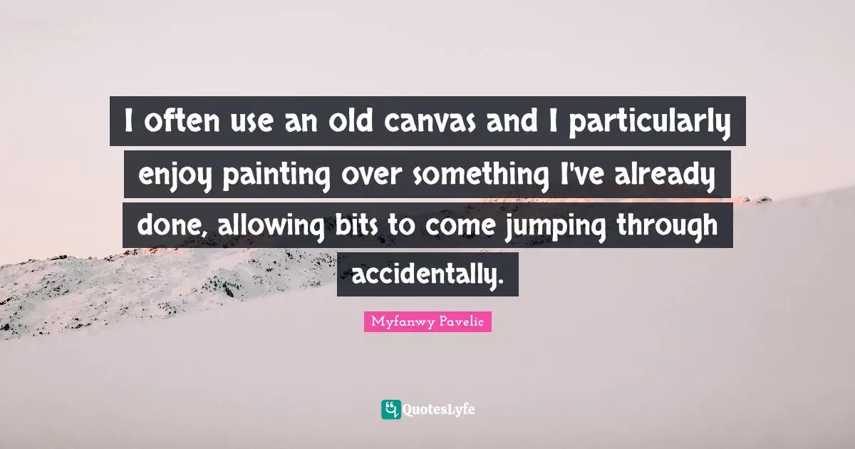 I often use an old canvas and I particularly enjoy painting over something I've already done, allowing bits to come jumping through accidentally.