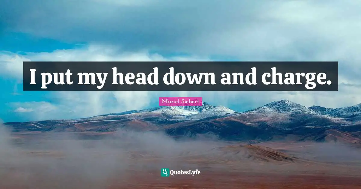 I put my head down and charge.