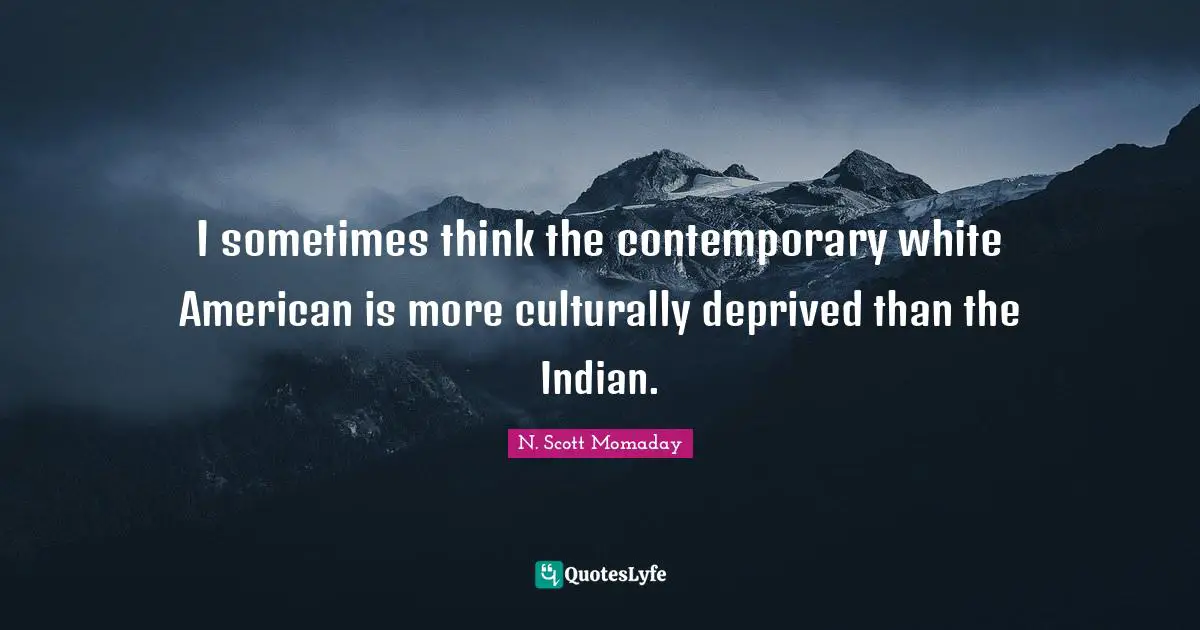 I sometimes think the contemporary white American is more culturally deprived than the Indian.