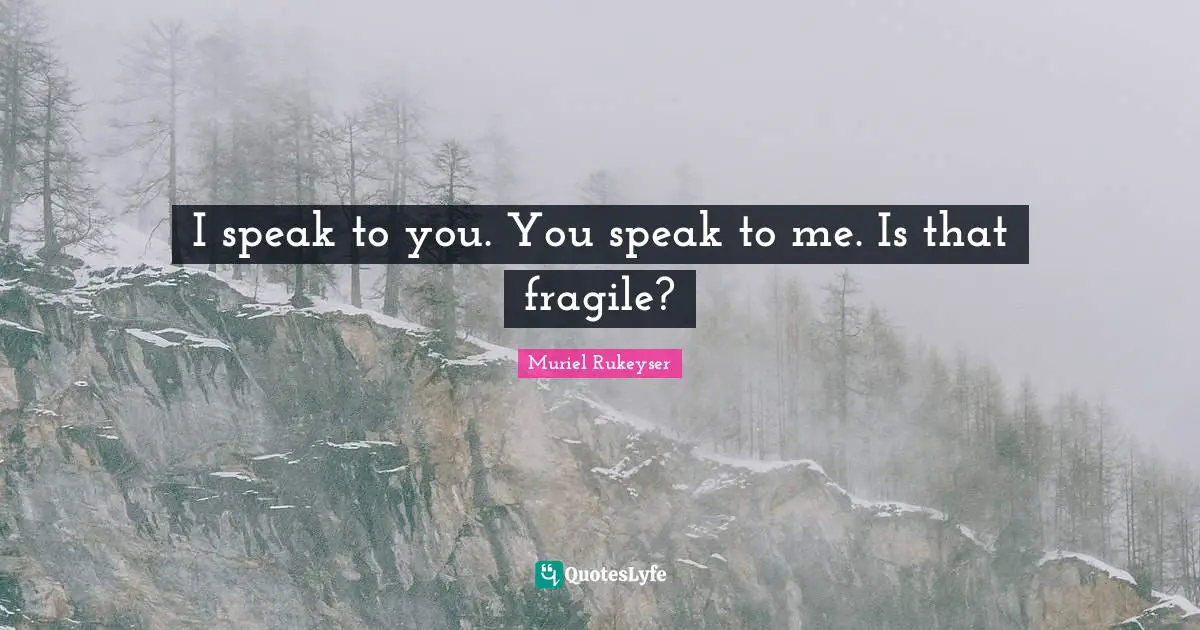 I speak to you. You speak to me. Is that fragile?