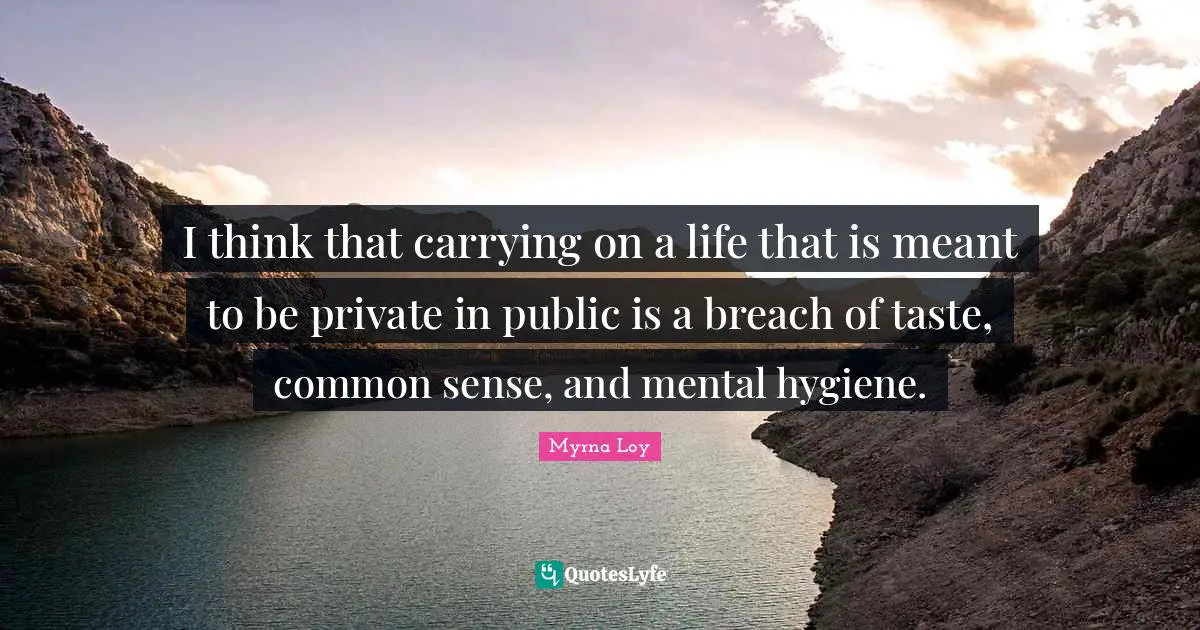 I think that carrying on a life that is meant to be private in public is a breach of taste, common sense, and mental hygiene.