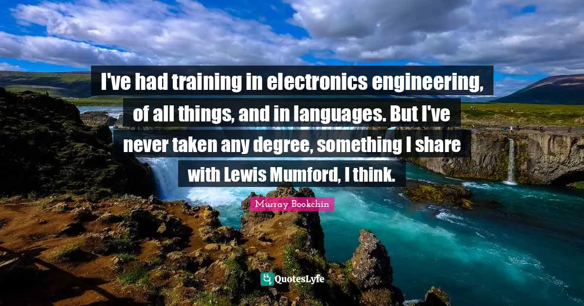 Electronics Quotes: "I've had training in electronics engineering, of all things, and in languages. But I've never taken any degree, something I share with Lewis Mumford, I think."
