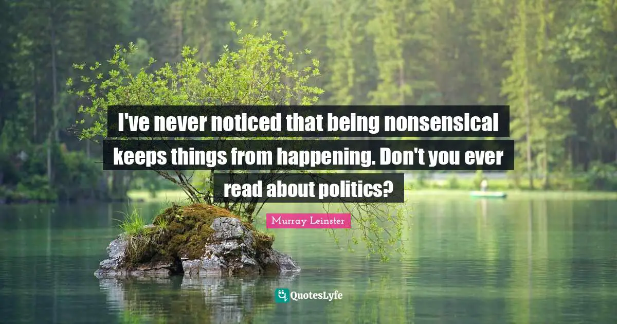 I've never noticed that being nonsensical keeps things from happening. Don't you ever read about politics?