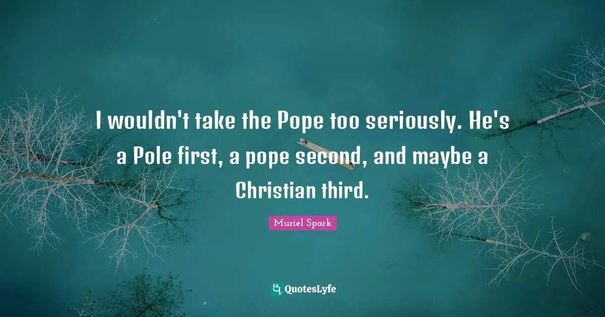 I wouldn't take the Pope too seriously. He's a Pole first, a pope second, and maybe a Christian third.