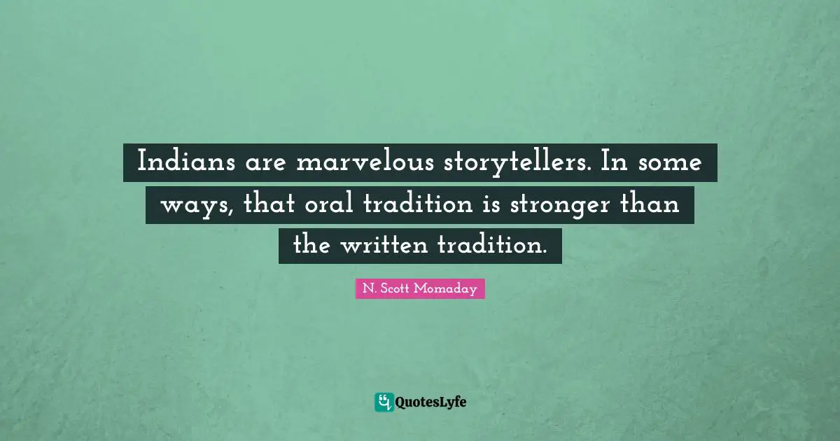 Indians are marvelous storytellers. In some ways, that oral tradition is stronger than the written tradition.