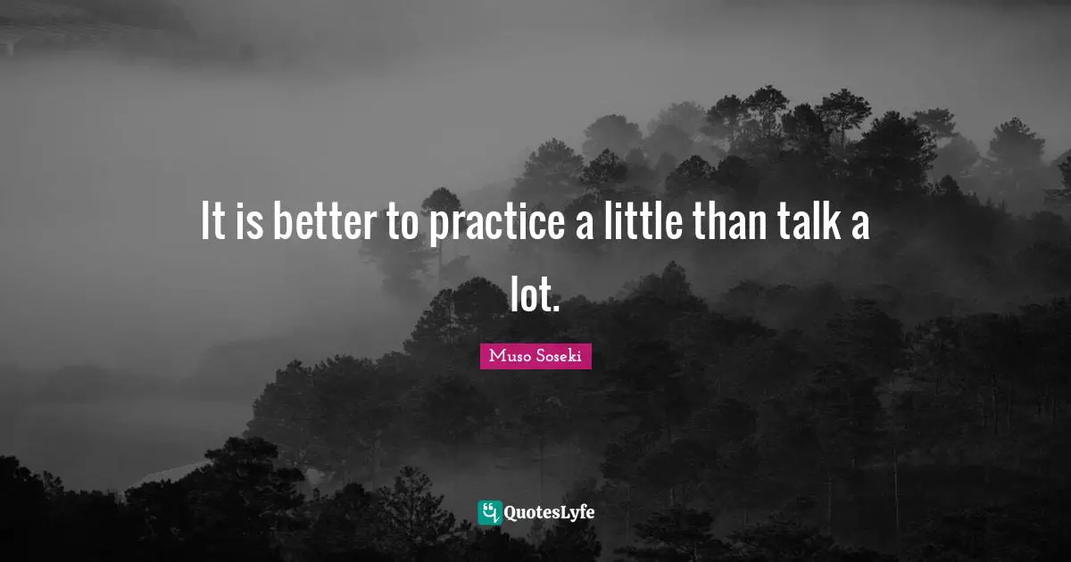 It is better to practice a little than talk a lot.
