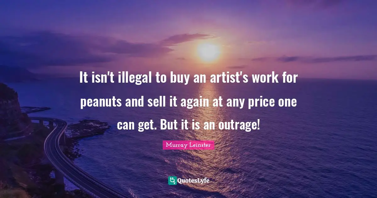 It isn't illegal to buy an artist's work for peanuts and sell it again at any price one can get. But it is an outrage!