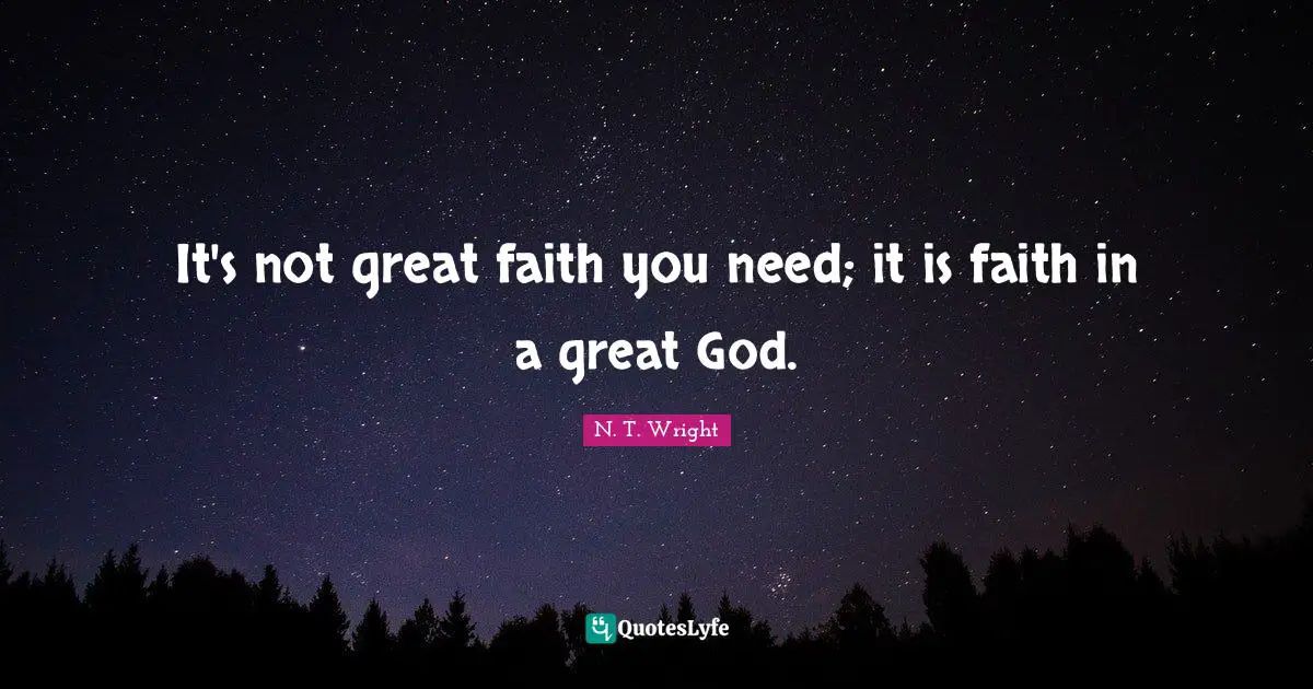 It's not great faith you need; it is faith in a great God.
