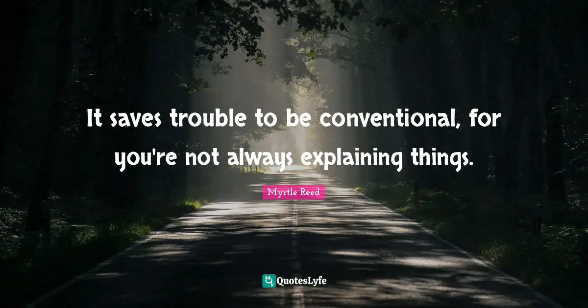 It saves trouble to be conventional, for you're not always explaining things.