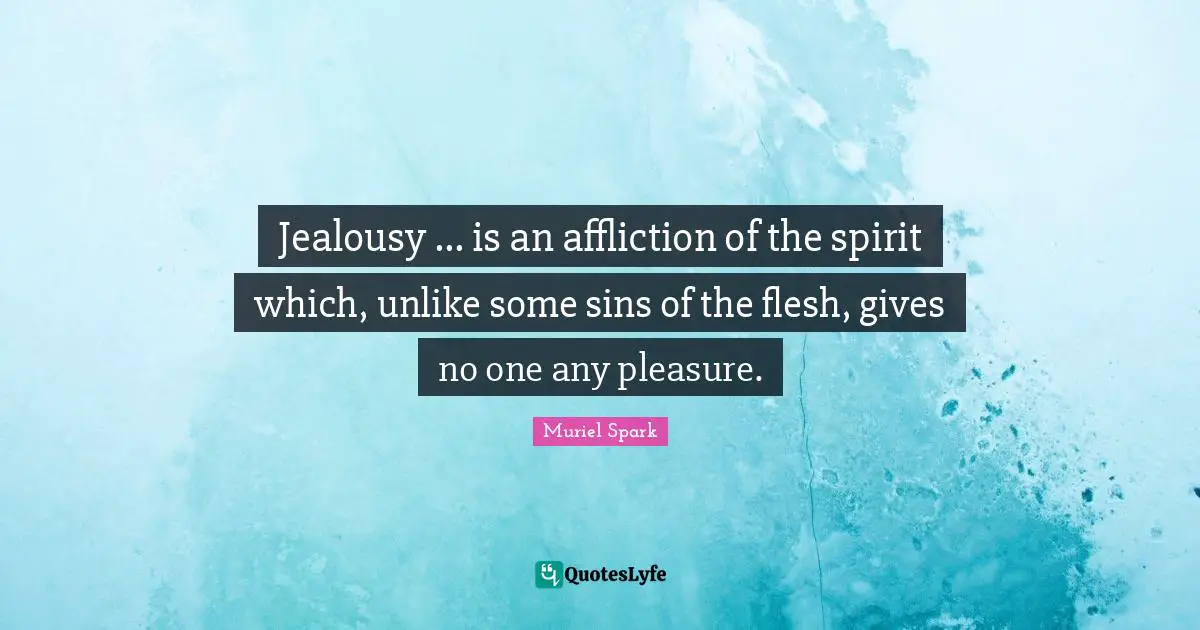 Muriel Spark Quotes: "Jealousy ... is an affliction of the spirit which, unlike some sins of the flesh, gives no one any pleasure."