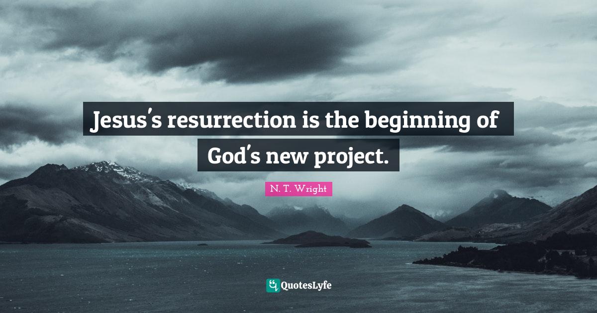 Jesus's resurrection is the beginning of God's new project.... Quote by