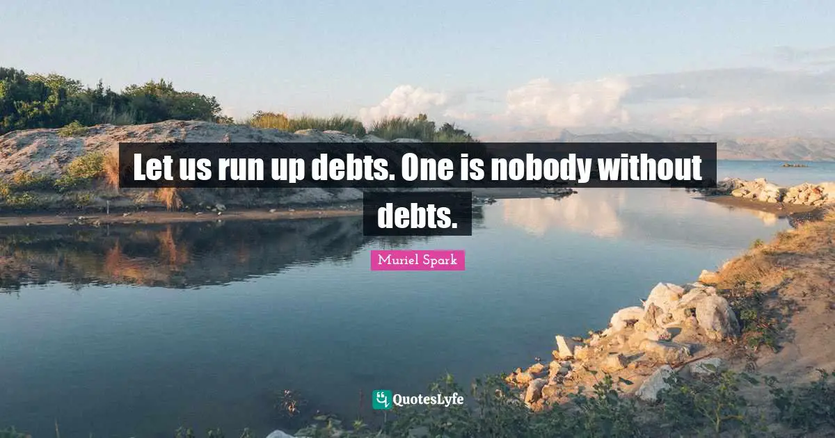 Muriel Spark Quotes: "Let us run up debts. One is nobody without debts."