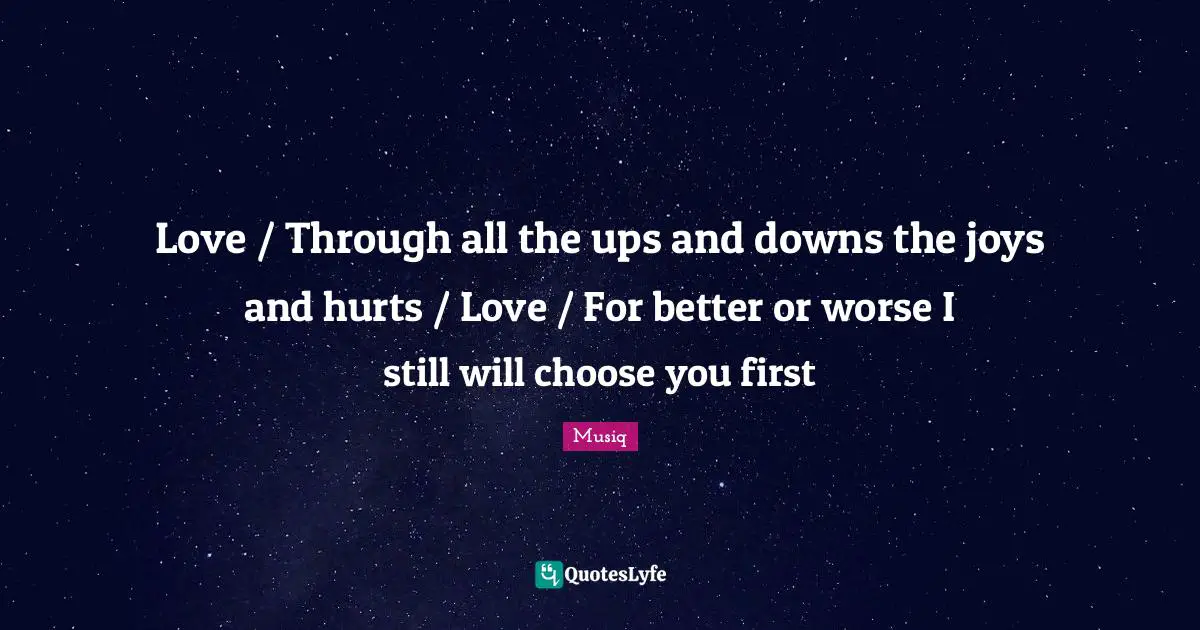 Love / Through all the ups and downs the joys and hurts / Love / For better or worse I still will choose you first